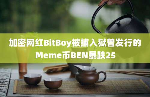 加密网红BitBoy被捕入狱曾发行的Meme币BEN暴跌25