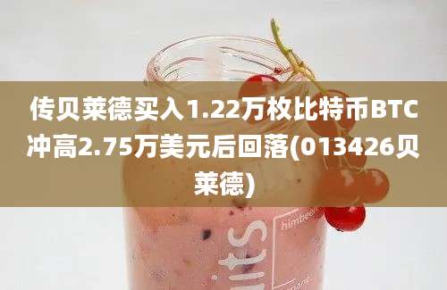 传贝莱德买入1.22万枚比特币BTC冲高2.75万美元后回落(013426贝莱德)