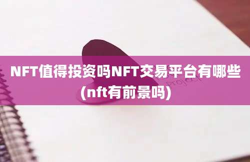 NFT值得投资吗NFT交易平台有哪些(nft有前景吗)