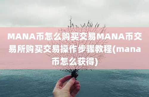 MANA币怎么购买交易MANA币交易所购买交易操作步骤教程(mana币怎么获得)