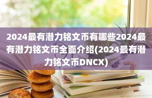 2024最有潜力铭文币有哪些2024最有潜力铭文币全面介绍(2024最有潜力铭文币DNCX)