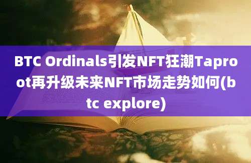 BTC Ordinals引发NFT狂潮Taproot再升级未来NFT市场走势如何(btc explore)