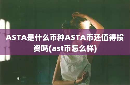 ASTA是什么币种ASTA币还值得投资吗(ast币怎么样)