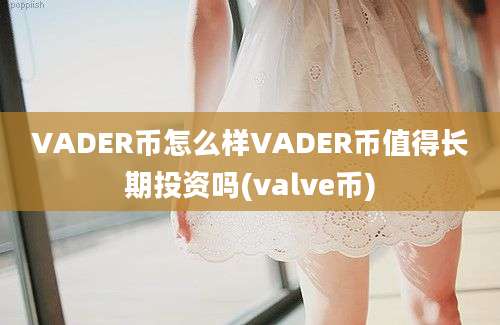 VADER币怎么样VADER币值得长期投资吗(valve币)