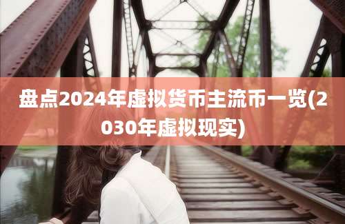 盘点2024年虚拟货币主流币一览(2030年虚拟现实)