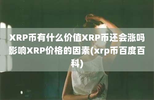 XRP币有什么价值XRP币还会涨吗影响XRP价格的因素(xrp币百度百科)