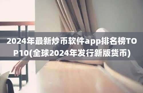 2024年最新炒币软件app排名榜TOP10(全球2024年发行新版货币)