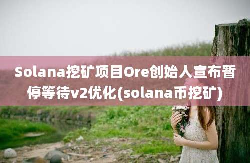 Solana挖矿项目Ore创始人宣布暂停等待v2优化(solana币挖矿)