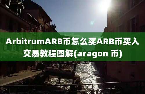 ArbitrumARB币怎么买ARB币买入交易教程图解(aragon 币)