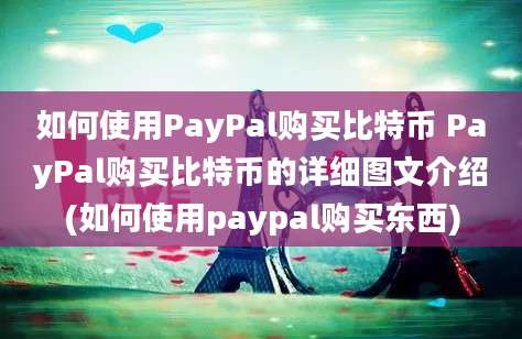 如何使用PayPal购买比特币 PayPal购买比特币的详细图文介绍(如何使用paypal购买东西)