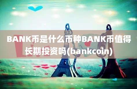 BANK币是什么币种BANK币值得长期投资吗(bankcoin)