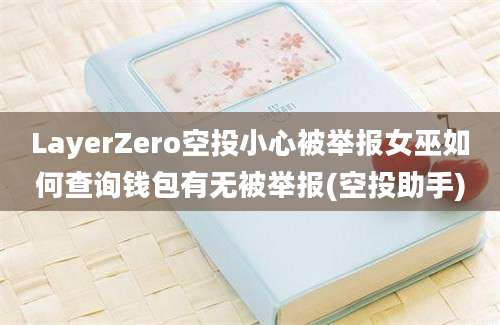 LayerZero空投小心被举报女巫如何查询钱包有无被举报(空投助手)