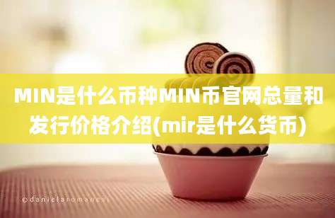 MIN是什么币种MIN币官网总量和发行价格介绍(mir是什么货币)