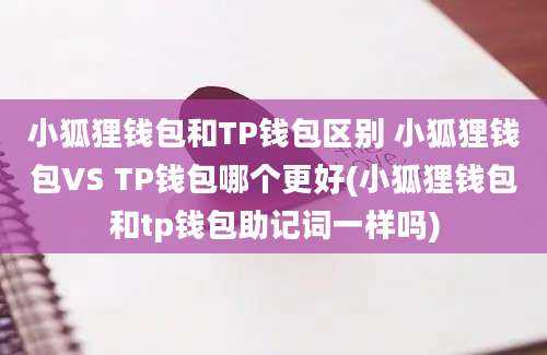 小狐狸钱包和TP钱包区别 小狐狸钱包VS TP钱包哪个更好(小狐狸钱包和tp钱包助记词一样吗)