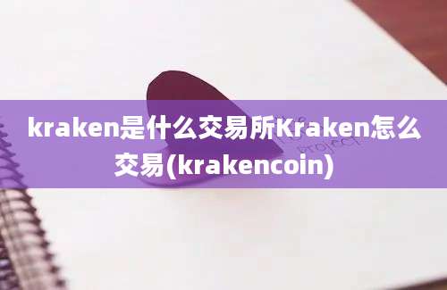 kraken是什么交易所Kraken怎么交易(krakencoin)