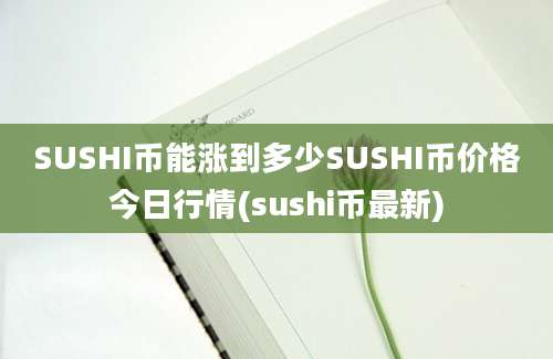 SUSHI币能涨到多少SUSHI币价格今日行情(sushi币最新)