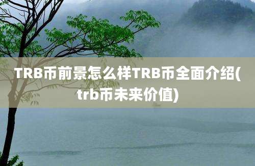 TRB币前景怎么样TRB币全面介绍(trb币未来价值)