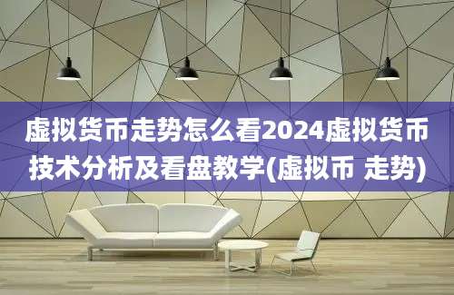 虚拟货币走势怎么看2024虚拟货币技术分析及看盘教学(虚拟币 走势)