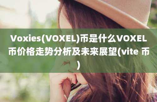 Voxies(VOXEL)币是什么VOXEL币价格走势分析及未来展望(vite 币)