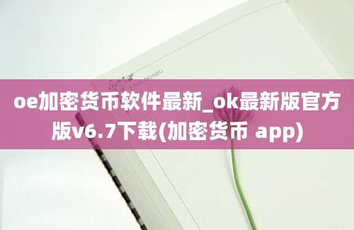 oe加密货币软件最新_ok最新版官方版v6.7下载(加密货币 app)