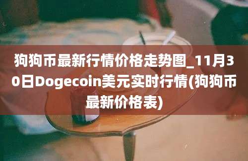 狗狗币最新行情价格走势图_11月30日Dogecoin美元实时行情(狗狗币最新价格表)