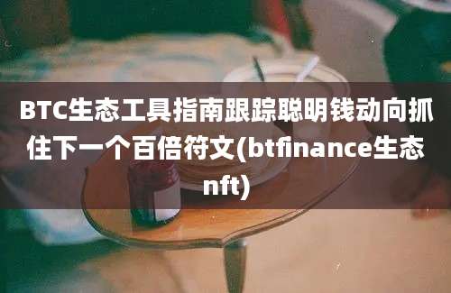 BTC生态工具指南跟踪聪明钱动向抓住下一个百倍符文(btfinance生态nft)