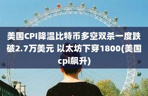 美国CPI降温比特币多空双杀一度跌破2.7万美元 以太坊下穿1800(美国cpi飙升)