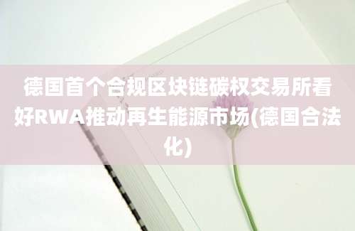 德国首个合规区块链碳权交易所看好RWA推动再生能源市场(德国合法化)