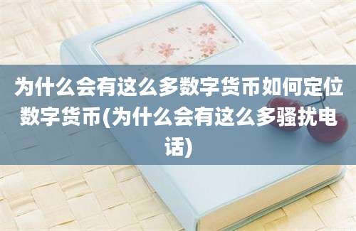 为什么会有这么多数字货币如何定位数字货币(为什么会有这么多骚扰电话)