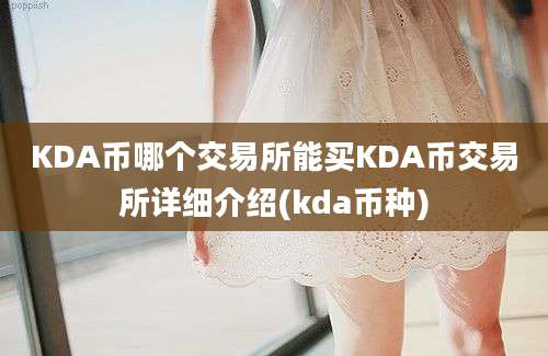 KDA币哪个交易所能买KDA币交易所详细介绍(kda币种)