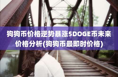 狗狗币价格逆势暴涨5DOGE币未来价格分析(狗狗币最即时价格)