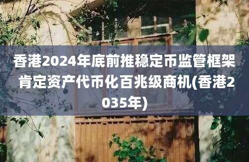 香港2024年底前推稳定币监管框架 肯定资产代币化百兆级商机(香港2035年)