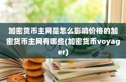 加密货币主网是怎么影响价格的加密货币主网有哪些(加密货币voyager)