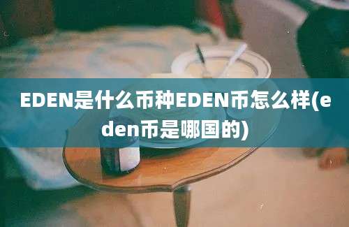 EDEN是什么币种EDEN币怎么样(eden币是哪国的)