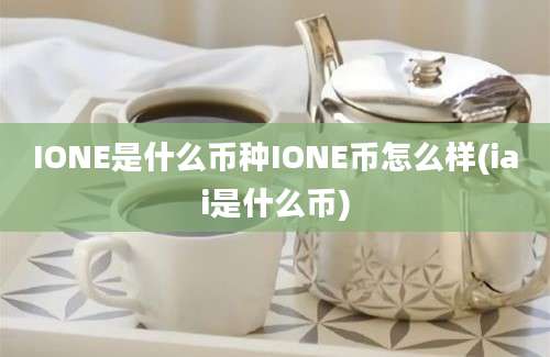 IONE是什么币种IONE币怎么样(iai是什么币)