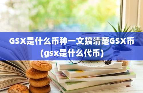 GSX是什么币种一文搞清楚GSX币(gsx是什么代币)