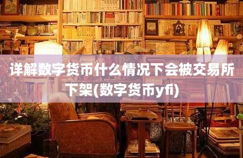 详解数字货币什么情况下会被交易所下架(数字货币yfi)