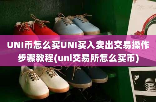 UNI币怎么买UNI买入卖出交易操作步骤教程(uni交易所怎么买币)