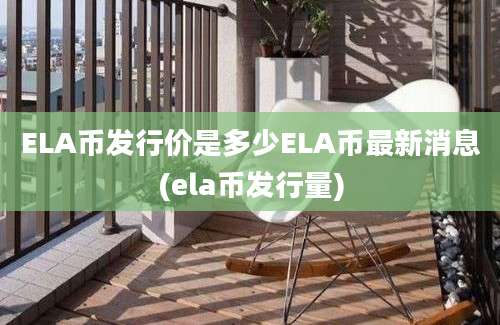 ELA币发行价是多少ELA币最新消息(ela币发行量)