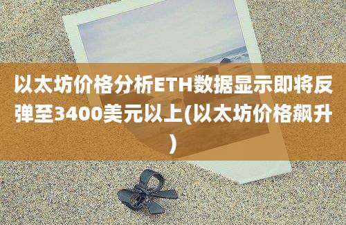 以太坊价格分析ETH数据显示即将反弹至3400美元以上(以太坊价格飙升)