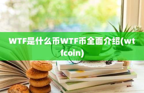 WTF是什么币WTF币全面介绍(wtfcoin)