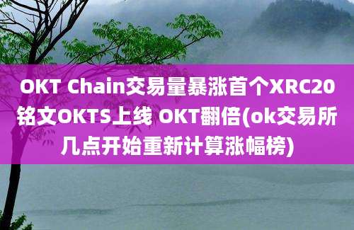 OKT Chain交易量暴涨首个XRC20铭文OKTS上线 OKT翻倍(ok交易所几点开始重新计算涨幅榜)