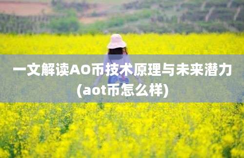 一文解读AO币技术原理与未来潜力(aot币怎么样)