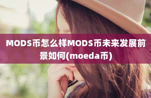 MODS币怎么样MODS币未来发展前景如何(moeda币)