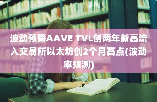 波动预警AAVE TVL创两年新高流入交易所以太坊创2个月高点(波动率预测)