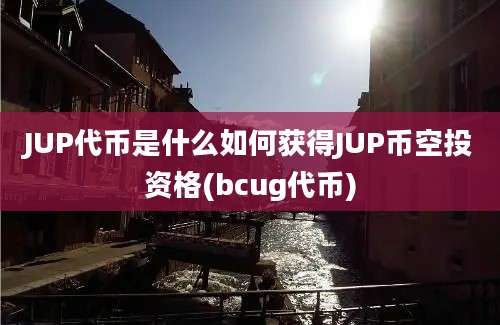 JUP代币是什么如何获得JUP币空投资格(bcug代币)