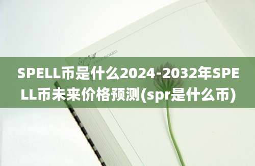 SPELL币是什么2024-2032年SPELL币未来价格预测(spr是什么币)