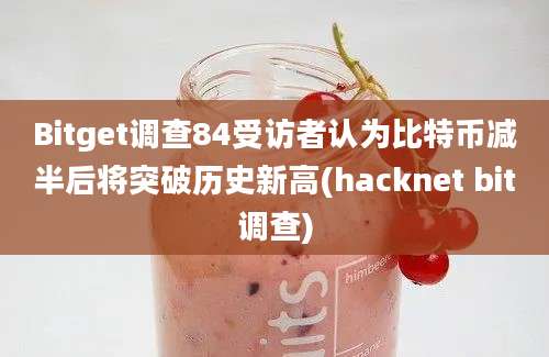 Bitget调查84受访者认为比特币减半后将突破历史新高(hacknet bit调查)