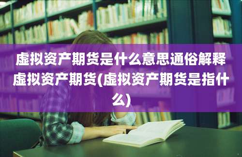 虚拟资产期货是什么意思通俗解释虚拟资产期货(虚拟资产期货是指什么)