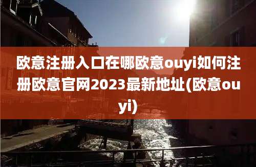 欧意注册入口在哪欧意ouyi如何注册欧意官网2023最新地址(欧意ouyi)